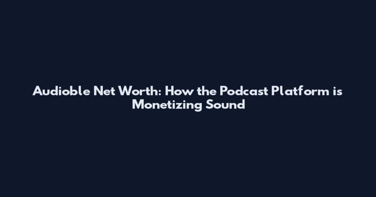 Audioble Net Worth: How the Podcast Platform is Monetizing Sound