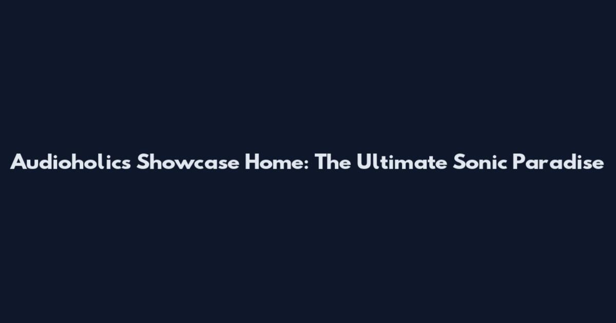 Audioholics Showcase Home: The Ultimate Sonic Paradise