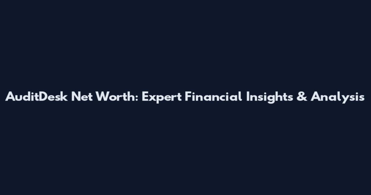 AuditDesk Net Worth: Expert Financial Insights & Analysis