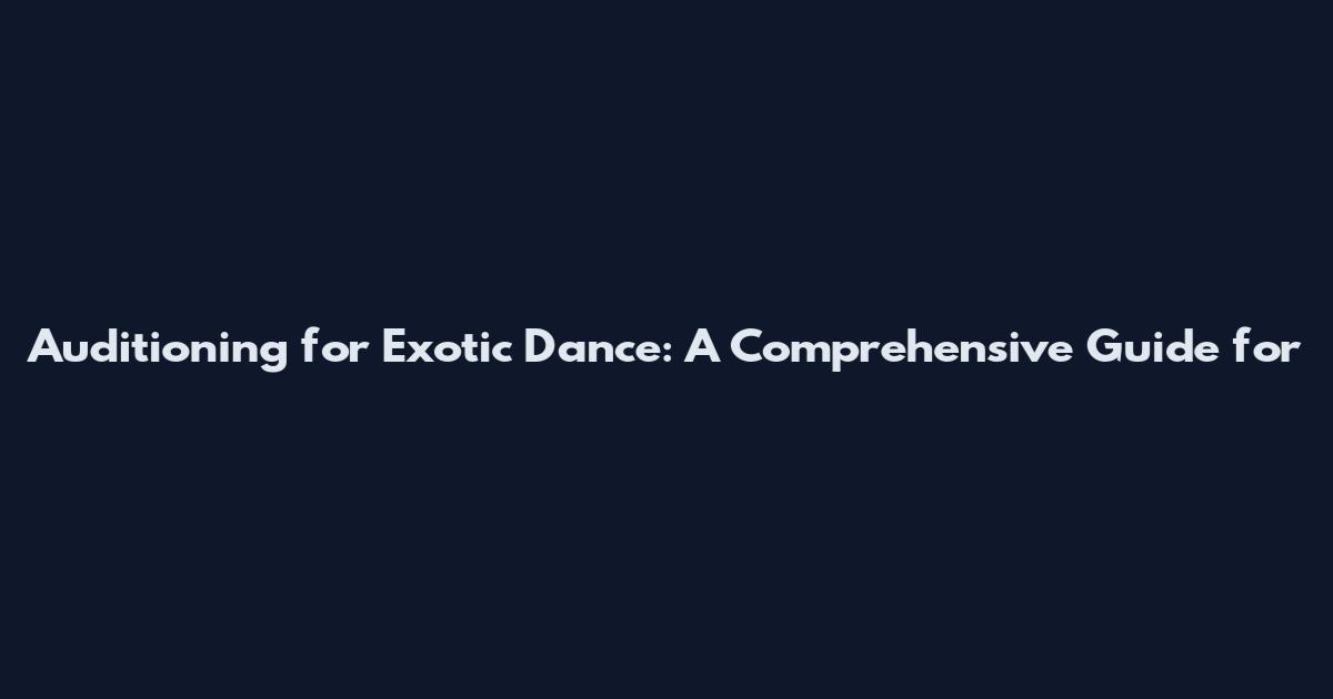 Auditioning for Exotic Dance: A Comprehensive Guide for