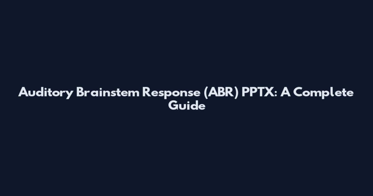 Auditory Brainstem Response (ABR) PPTX: A Complete Guide
