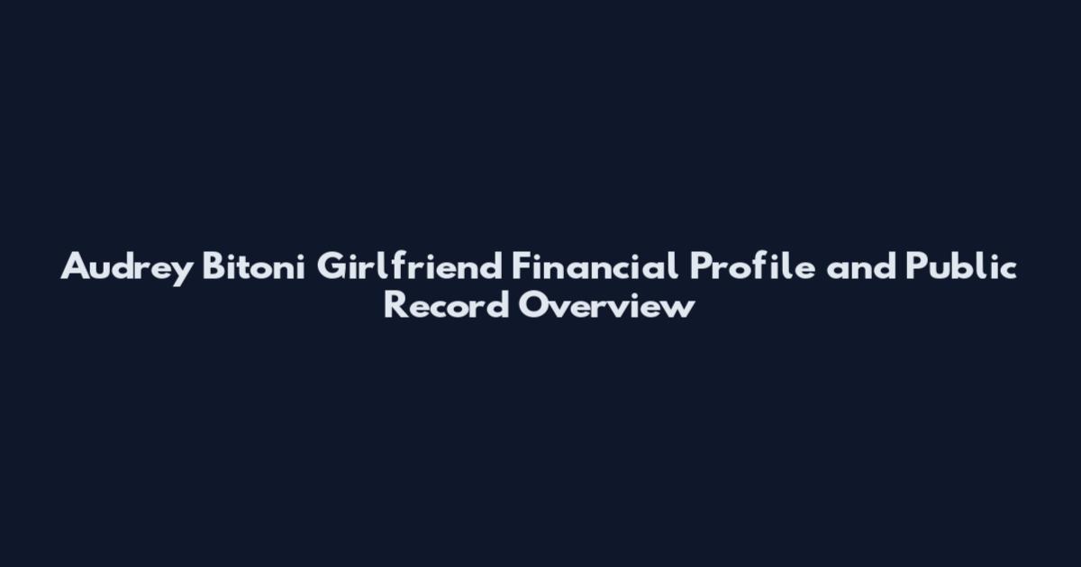 Audrey Bitoni Girlfriend Financial Profile and Public Record Overview