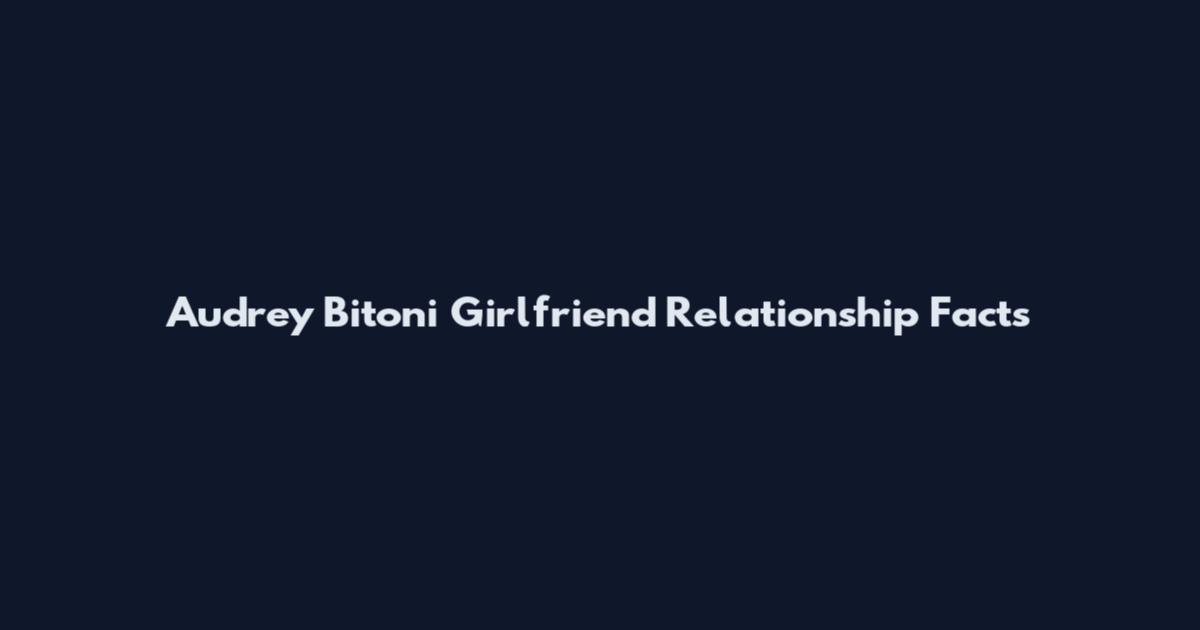 Audrey Bitoni Girlfriend Relationship Facts