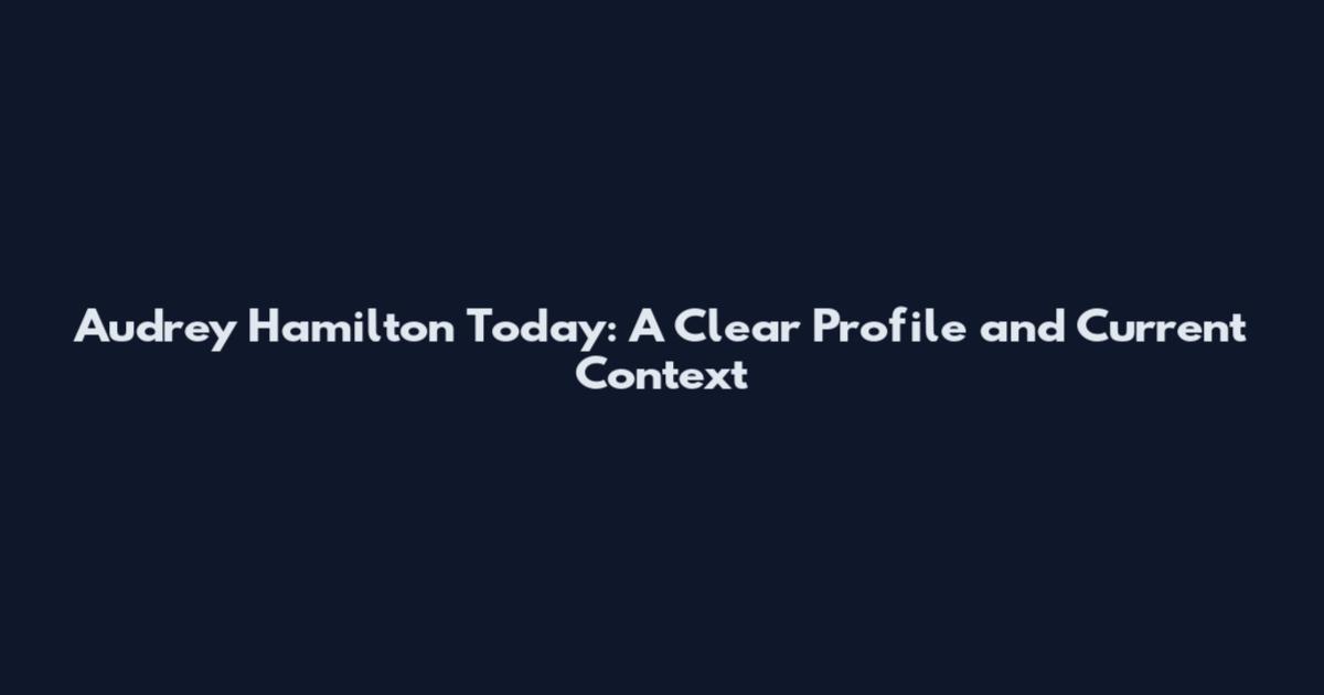 Audrey Hamilton Today: A Clear Profile and Current Context