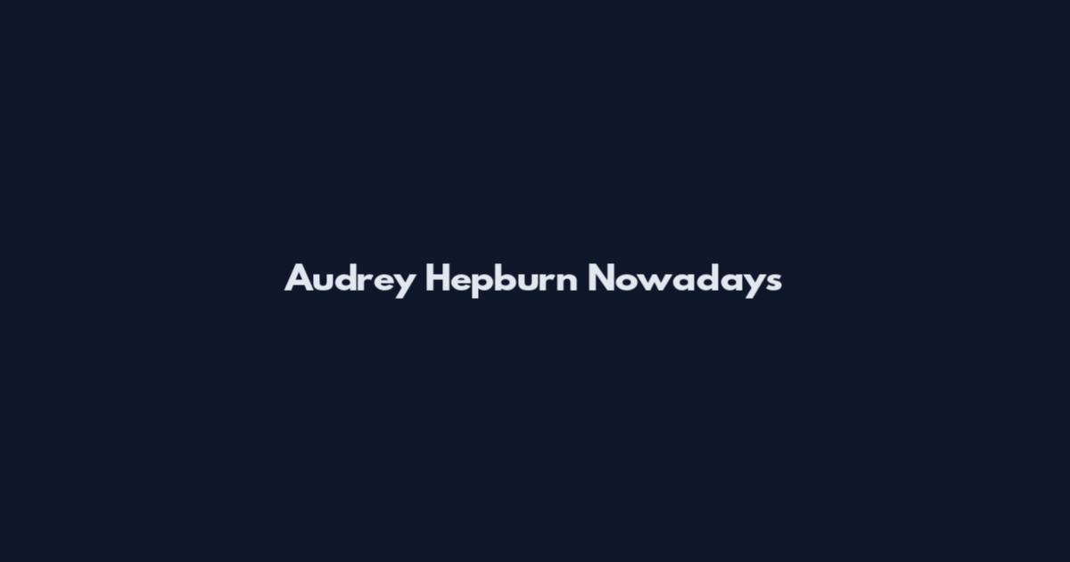 Audrey Hepburn Nowadays