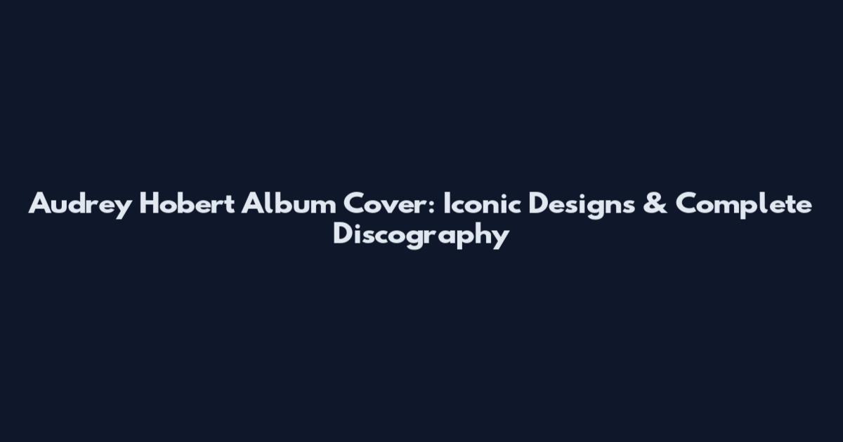 Audrey Hobert Album Cover: Iconic Designs & Complete Discography