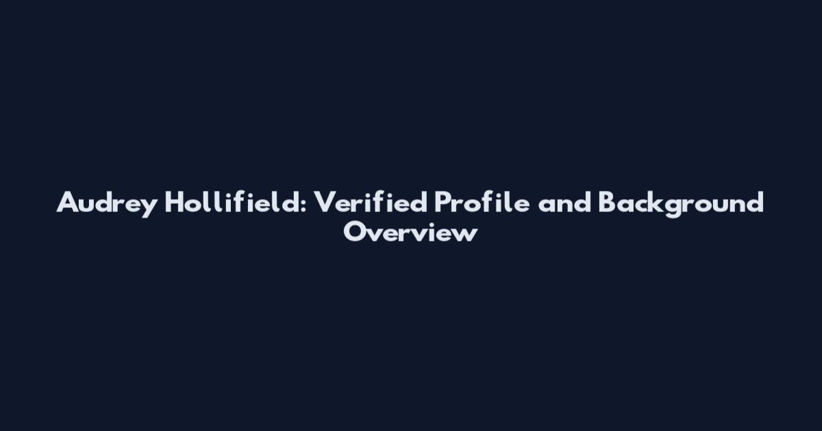 Audrey Hollifield: Verified Profile and Background Overview