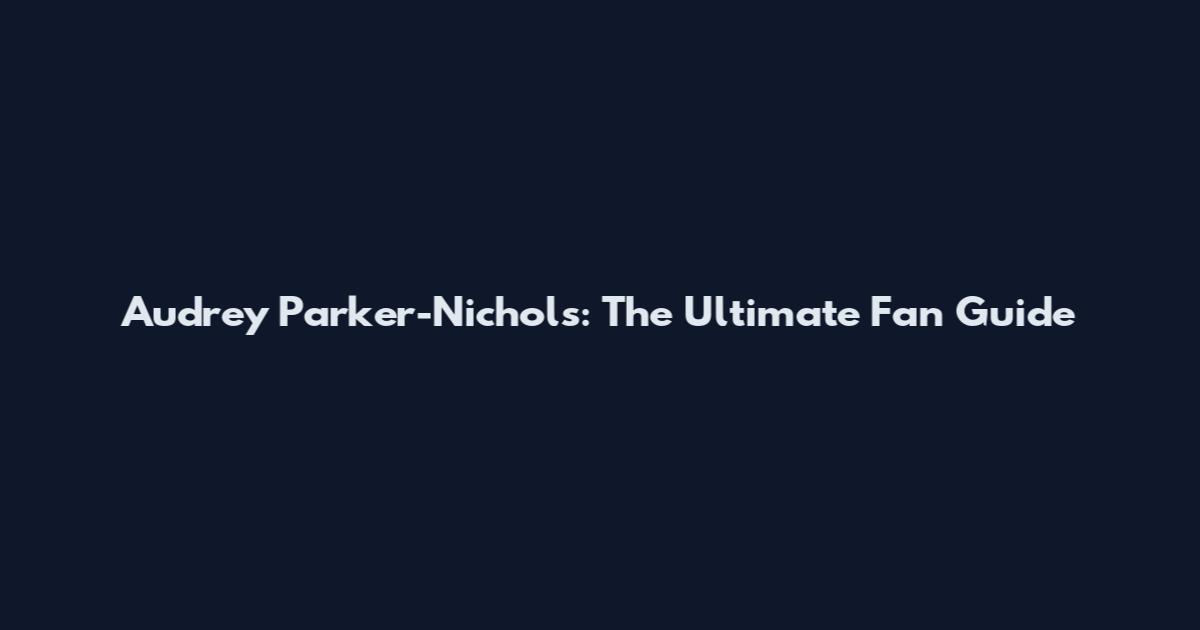 Audrey Parker-Nichols: The Ultimate Fan Guide