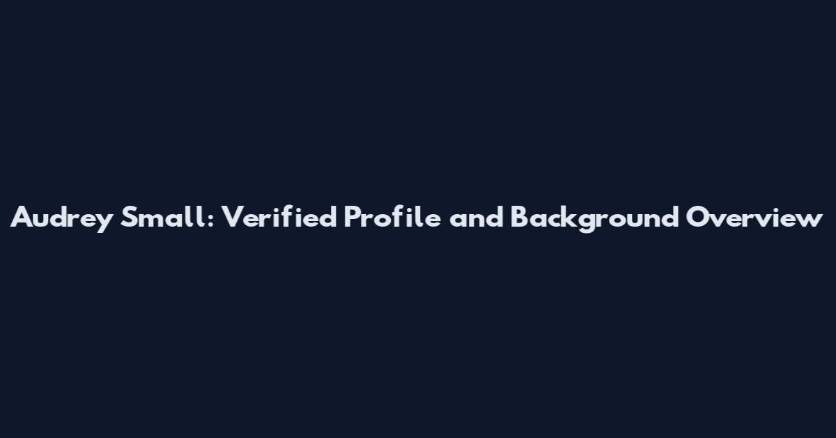Audrey Small: Verified Profile and Background Overview
