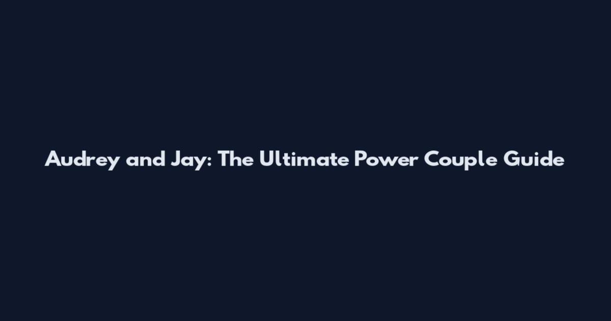 Audrey and Jay: The Ultimate Power Couple Guide