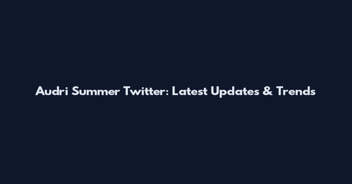 Audri Summer Twitter: Latest Updates & Trends
