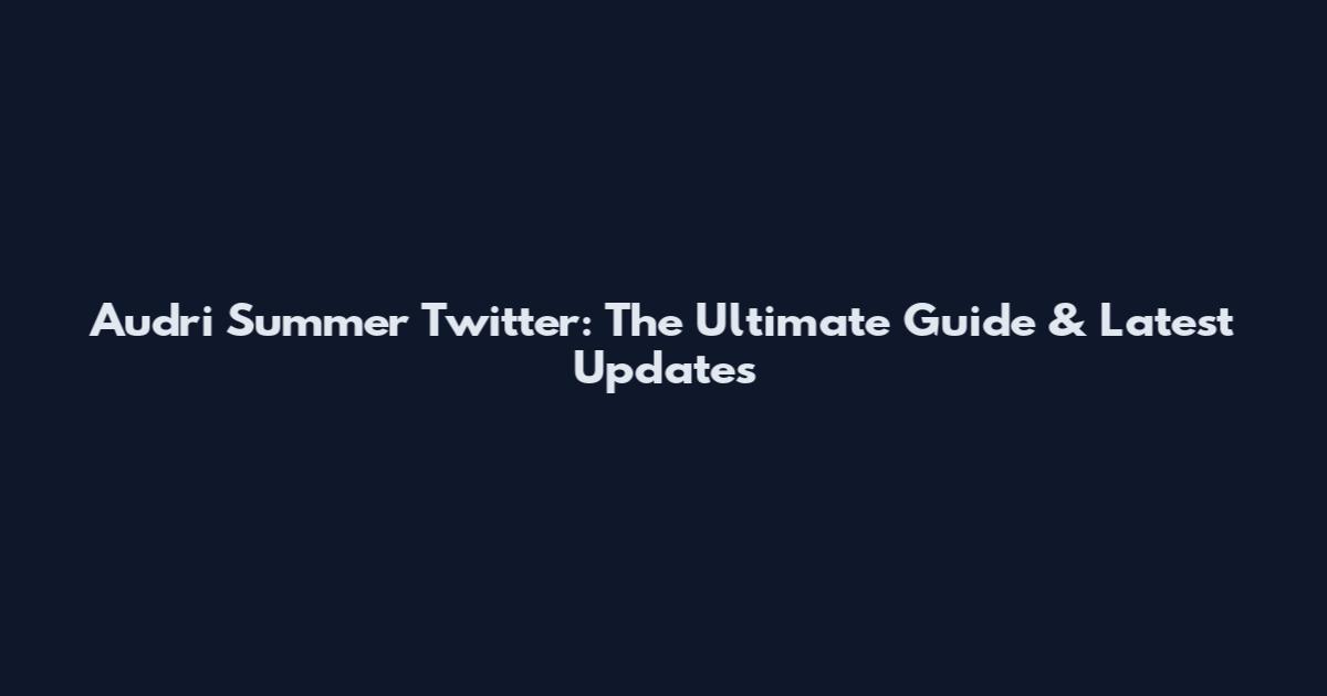 Audri Summer Twitter: The Ultimate Guide & Latest Updates