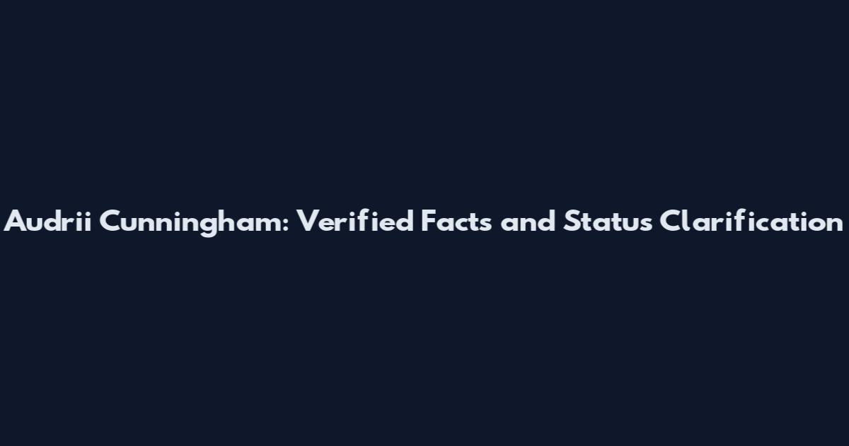 Audrii Cunningham: Verified Facts and Status Clarification