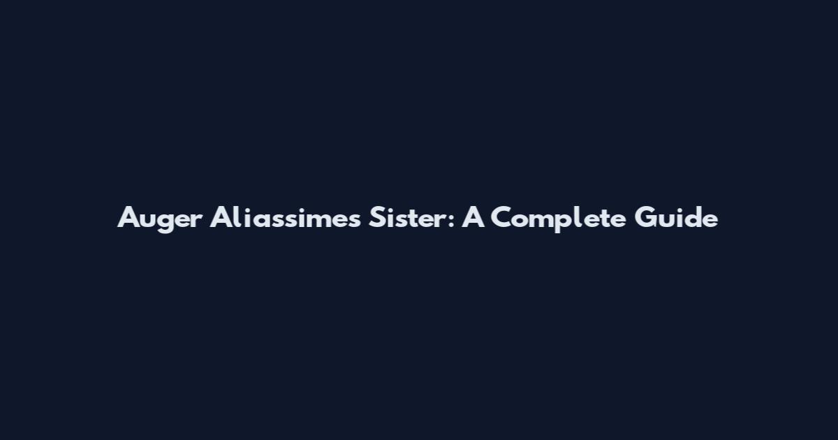 Auger Aliassime's Sister: A Complete Guide