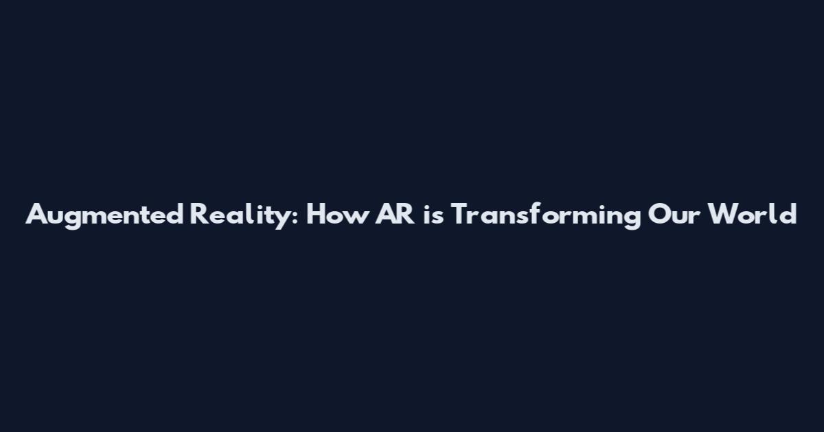 Augmented Reality: How AR is Transforming Our World