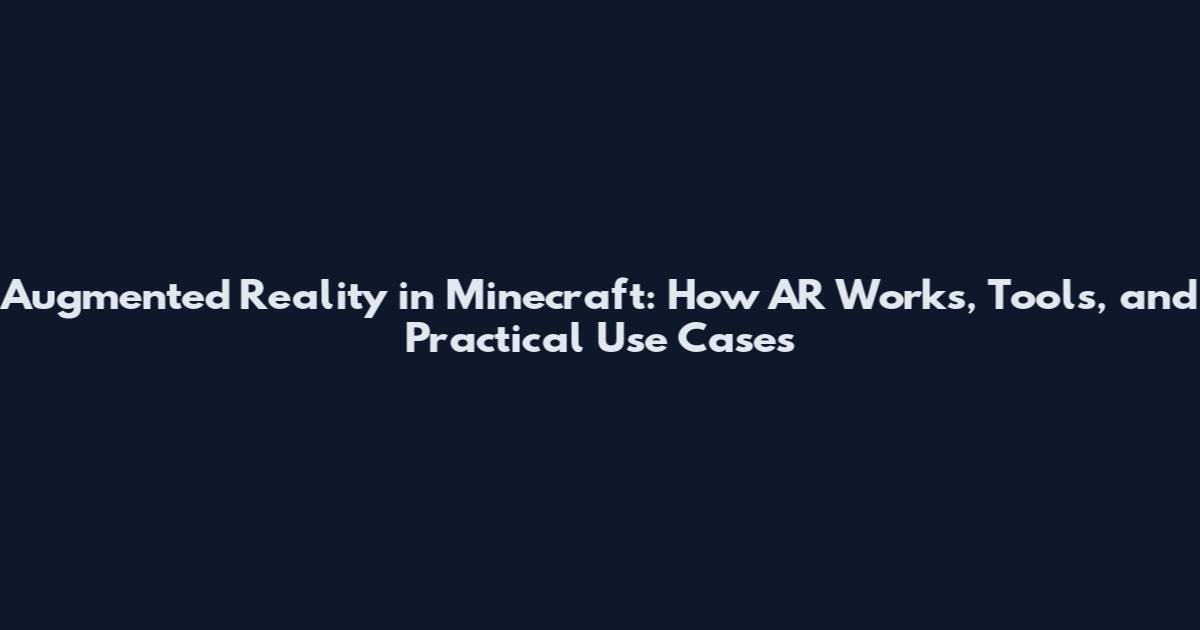 Augmented Reality in Minecraft: How AR Works, Tools, and Practical Use Cases