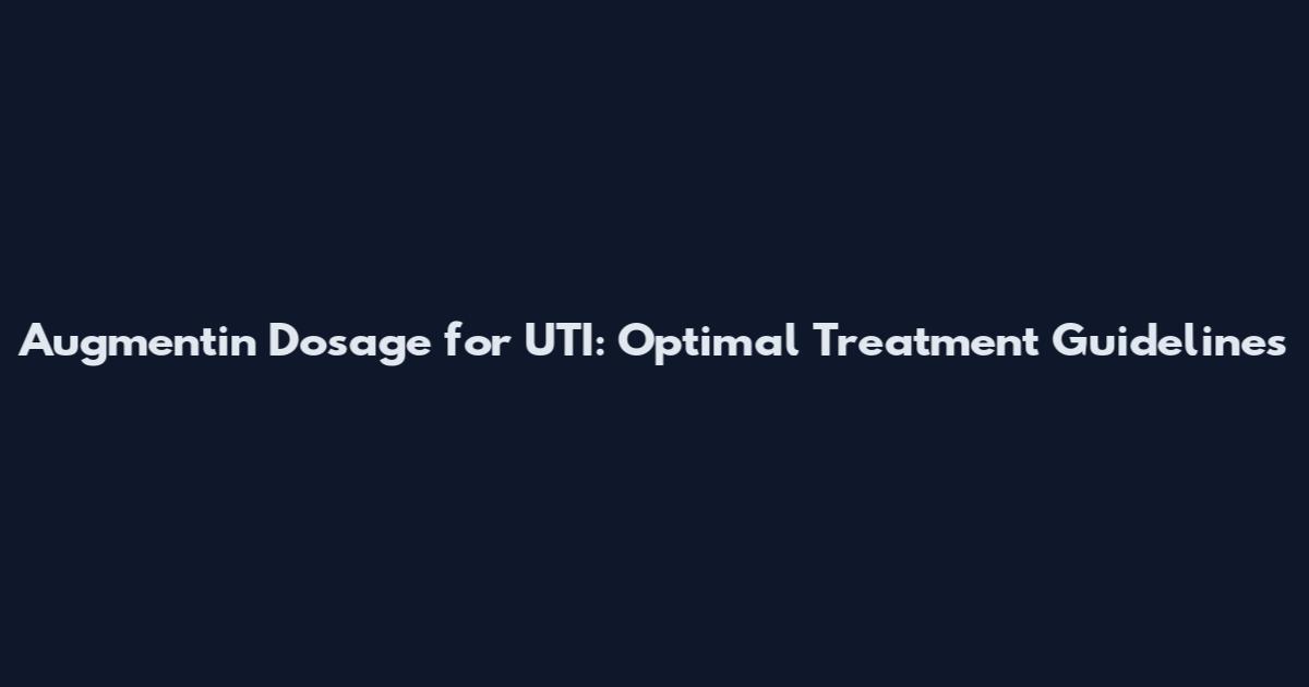 Augmentin Dosage for UTI: Optimal Treatment Guidelines