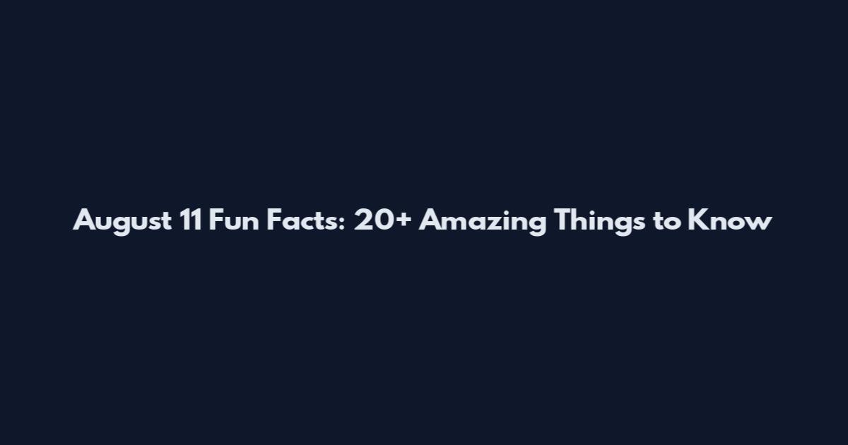 August 11 Fun Facts: 20+ Amazing Things to Know