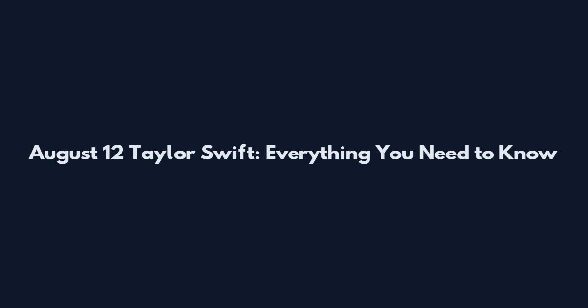 August 12 Taylor Swift: Everything You Need to Know
