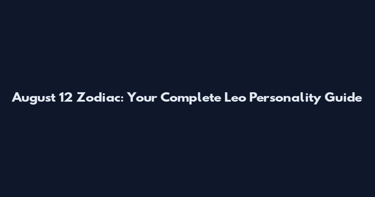 August 12 Zodiac: Your Complete Leo Personality Guide