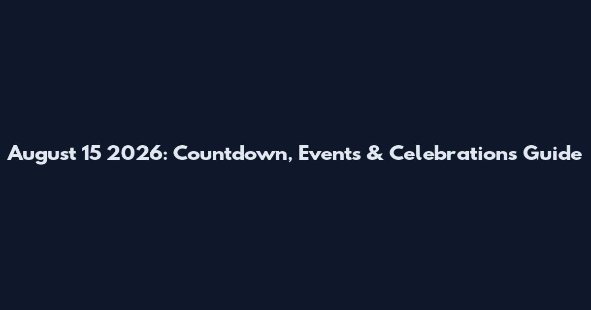 August 15 2026: Countdown, Events & Celebrations Guide