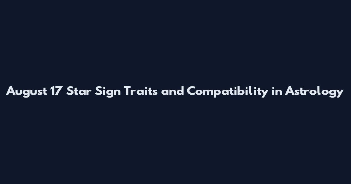 August 17 Star Sign Traits and Compatibility in Astrology