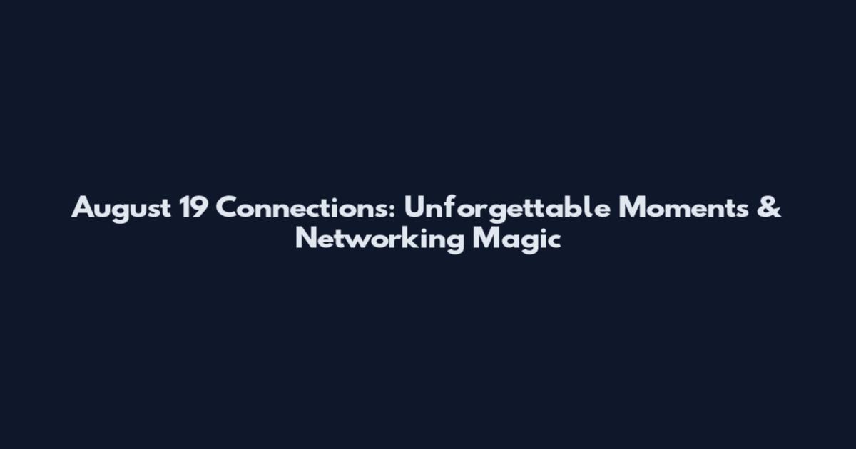 August 19 Connections: Unforgettable Moments & Networking Magic