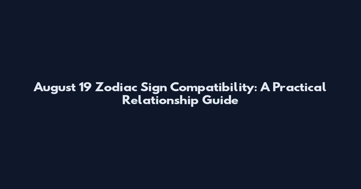 August 19 Zodiac Sign Compatibility: A Practical Relationship Guide