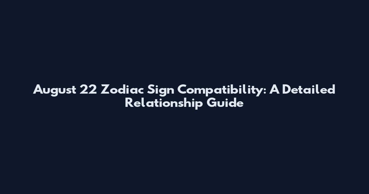 August 22 Zodiac Sign Compatibility: A Detailed Relationship Guide