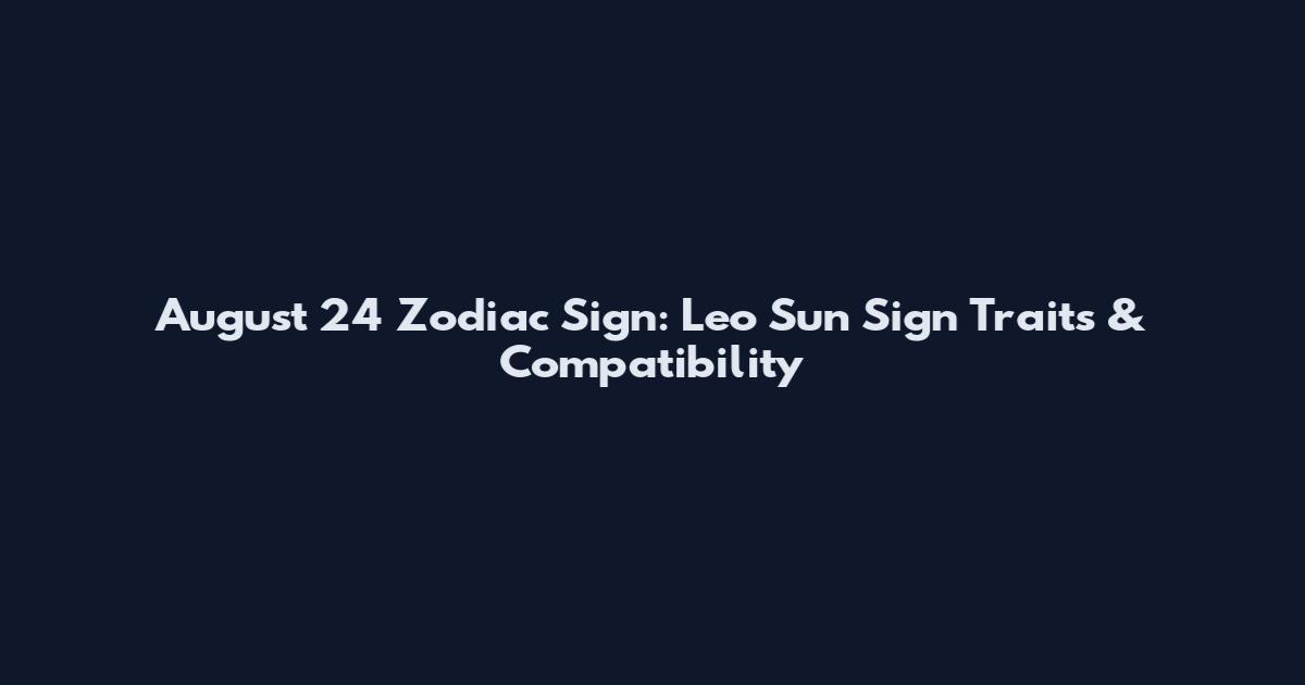 August 24 Zodiac Sign: Leo Sun Sign Traits & Compatibility