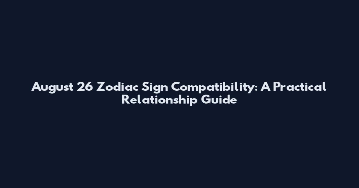 August 26 Zodiac Sign Compatibility: A Practical Relationship Guide
