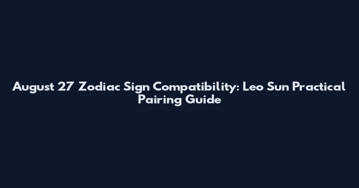 August 27 Zodiac Sign Compatibility: Leo Sun Practical Pairing Guide