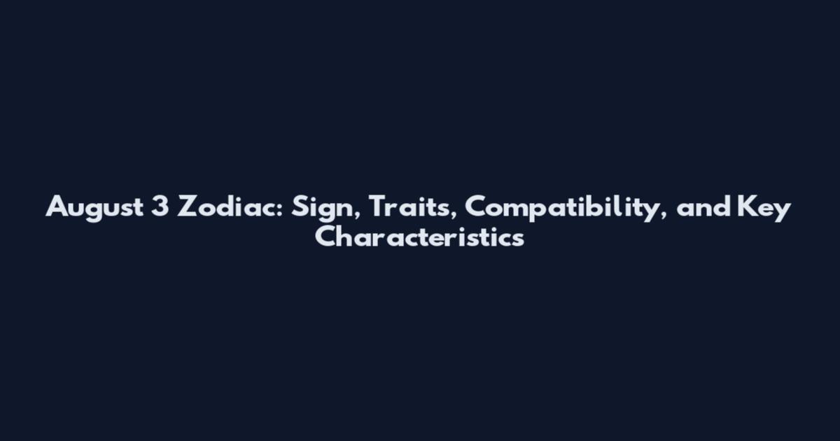 August 3 Zodiac: Sign, Traits, Compatibility, and Key Characteristics