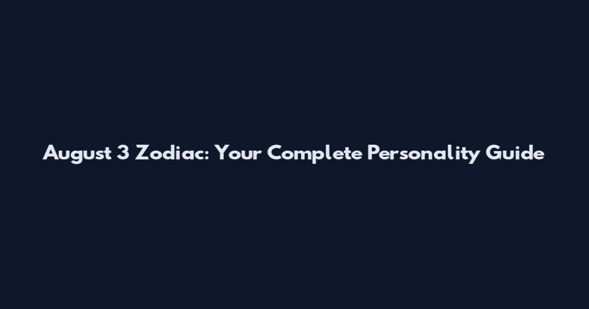 August 3 Zodiac: Your Complete Personality Guide