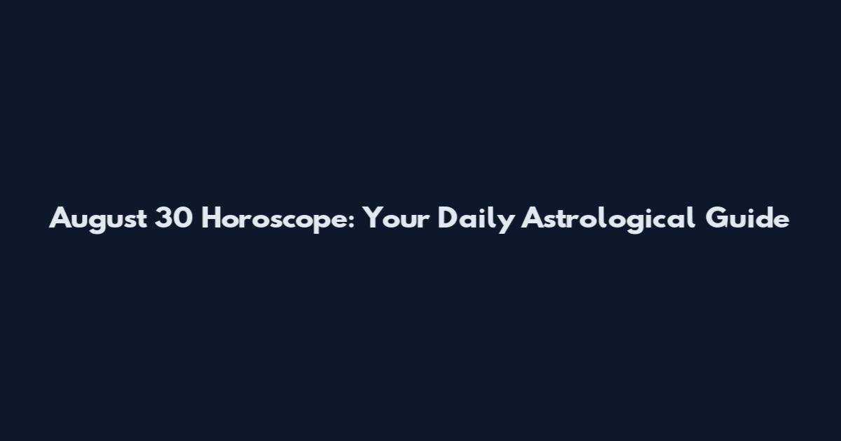 August 30 Horoscope: Your Daily Astrological Guide