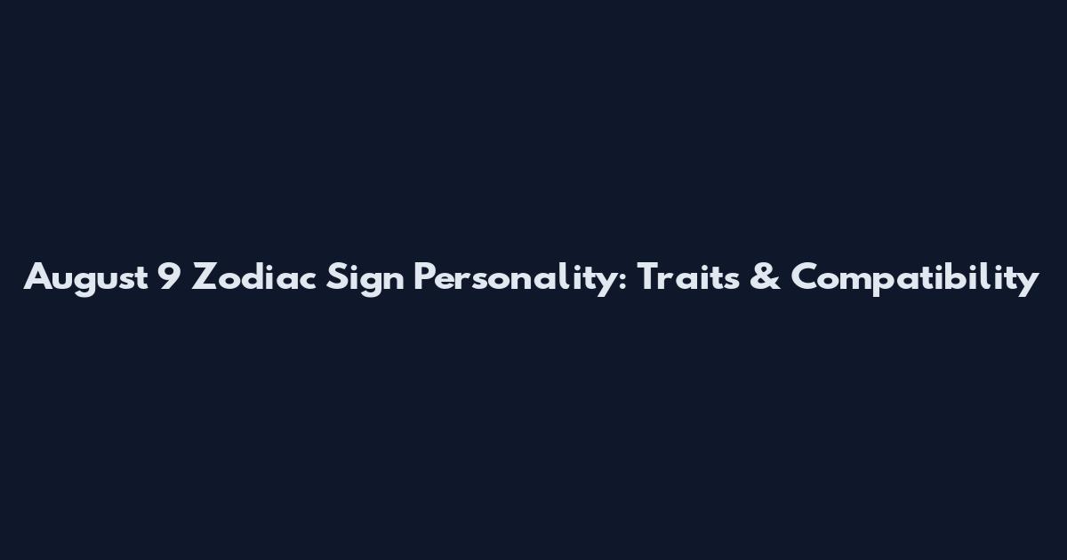 August 9 Zodiac Sign Personality: Traits & Compatibility