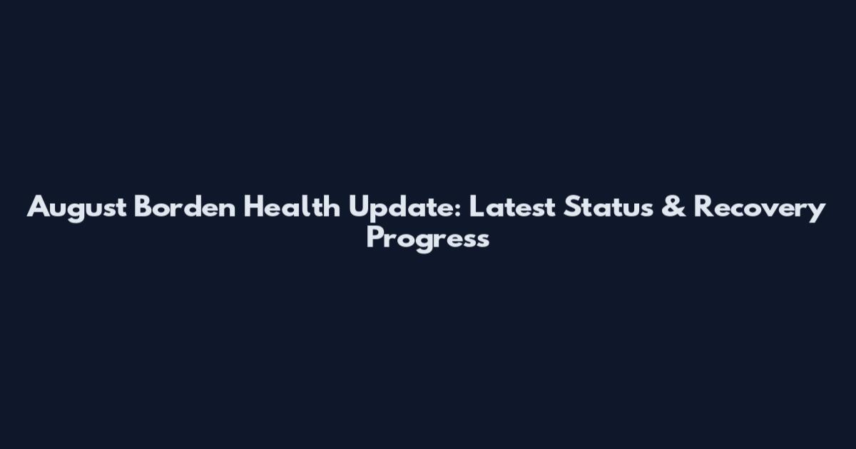 August Borden Health Update: Latest Status & Recovery Progress