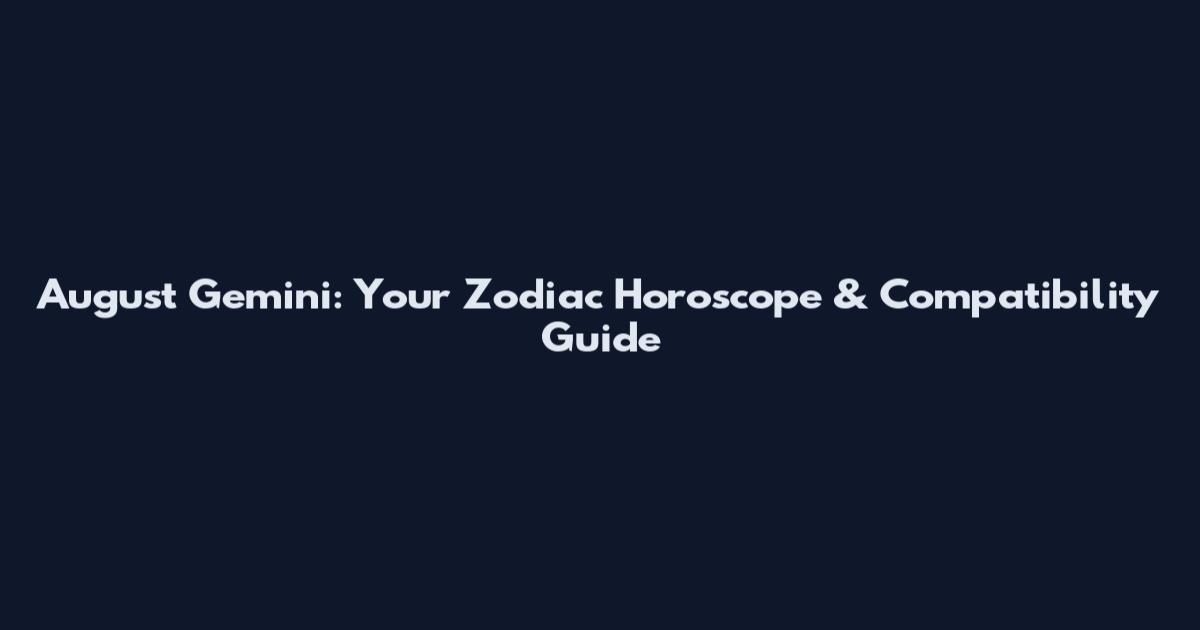 August Gemini: Your Zodiac Horoscope & Compatibility Guide