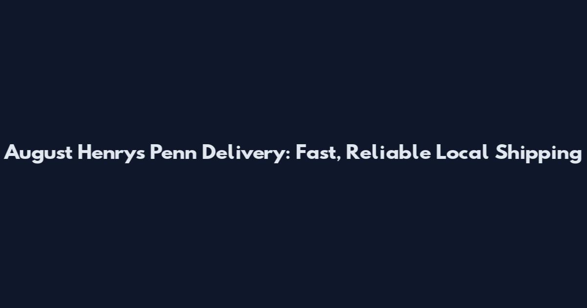 August Henry's Penn Delivery: Fast, Reliable Local Shipping