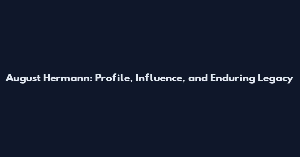 August Hermann: Profile, Influence, and Enduring Legacy