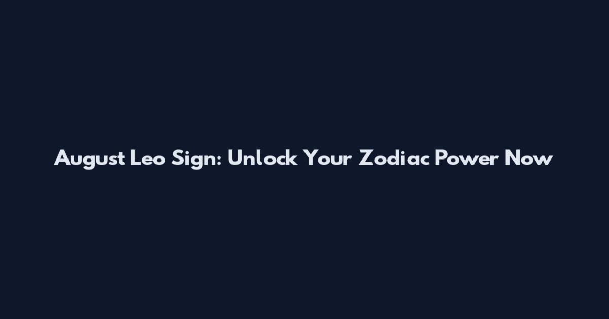 August Leo Sign: Unlock Your Zodiac Power Now