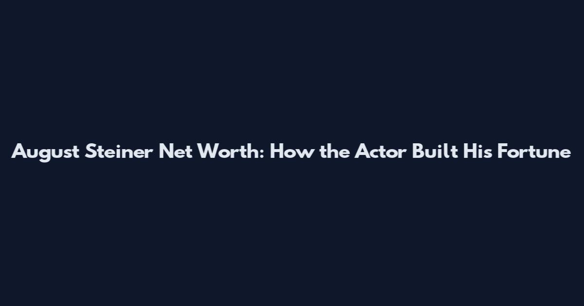 August Steiner Net Worth: How the Actor Built His Fortune
