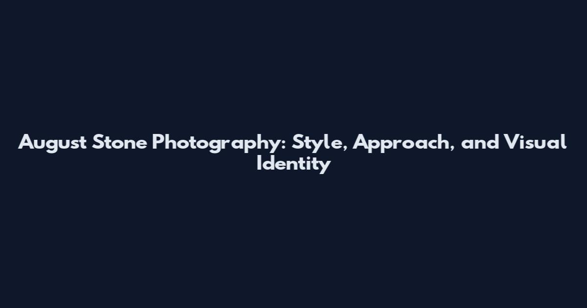 August Stone Photography: Style, Approach, and Visual Identity