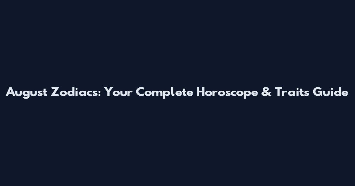 August Zodiacs: Your Complete Horoscope & Traits Guide