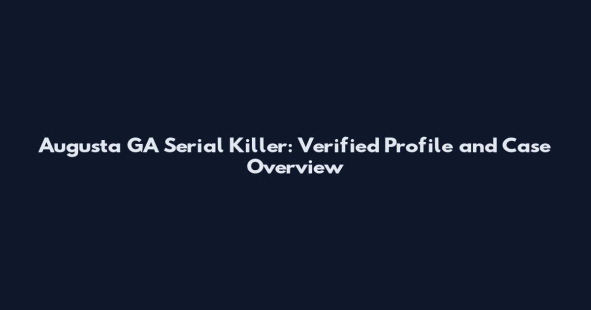 Augusta GA Serial Killer: Verified Profile and Case Overview