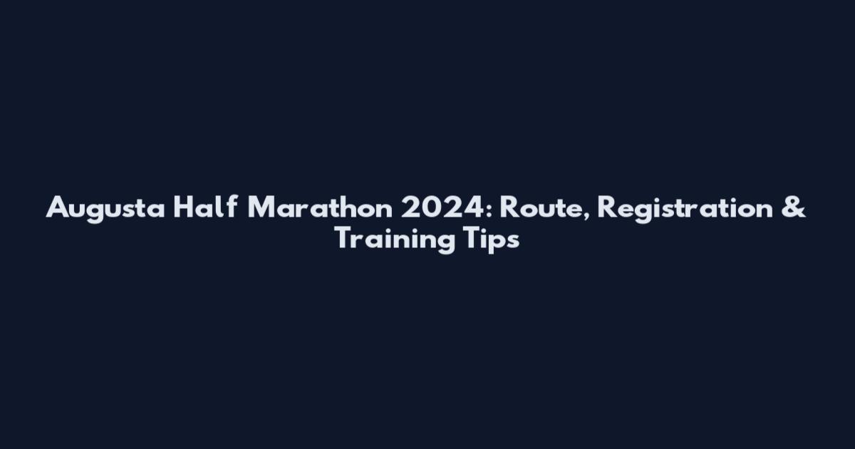 Augusta Half Marathon 2024: Route, Registration & Training Tips