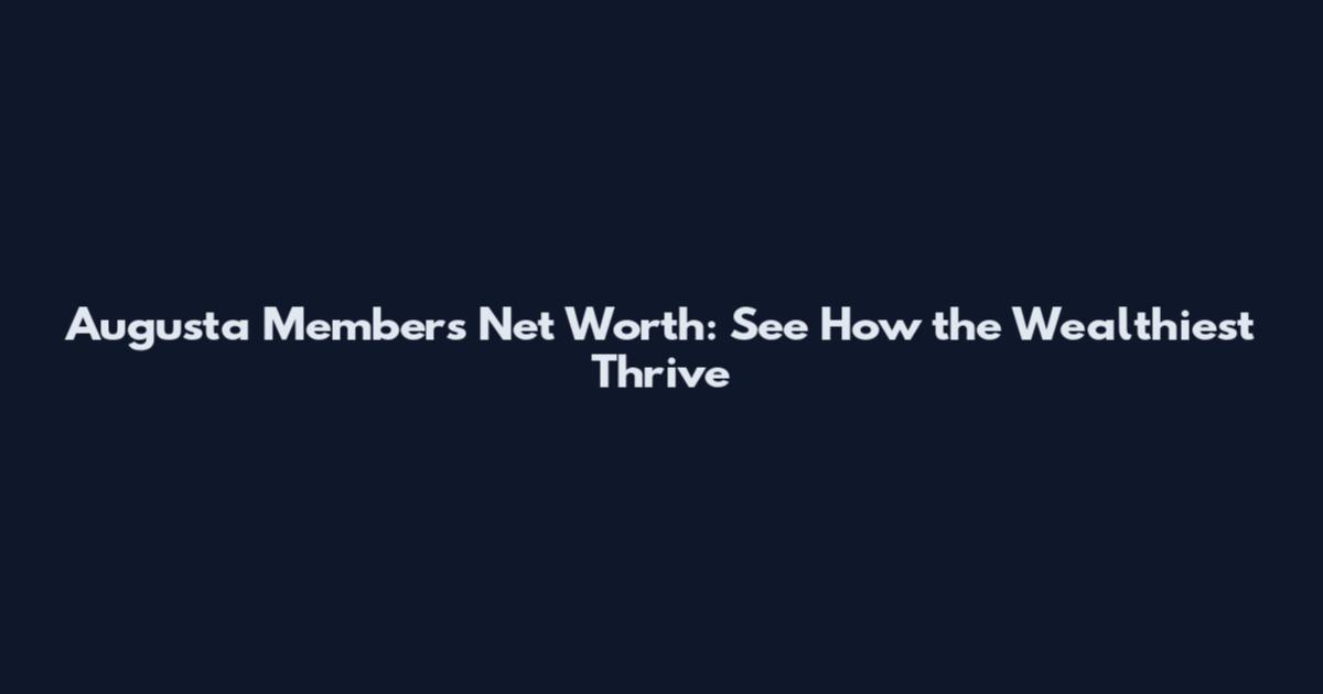 Augusta Members Net Worth: See How the Wealthiest Thrive