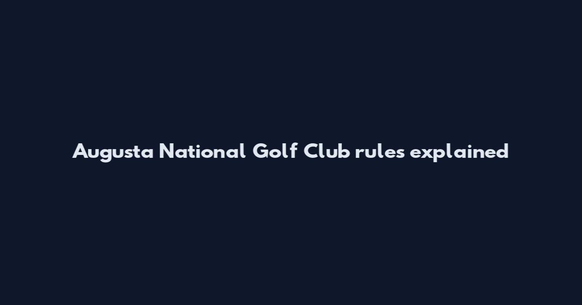 Augusta National Golf Club rules explained