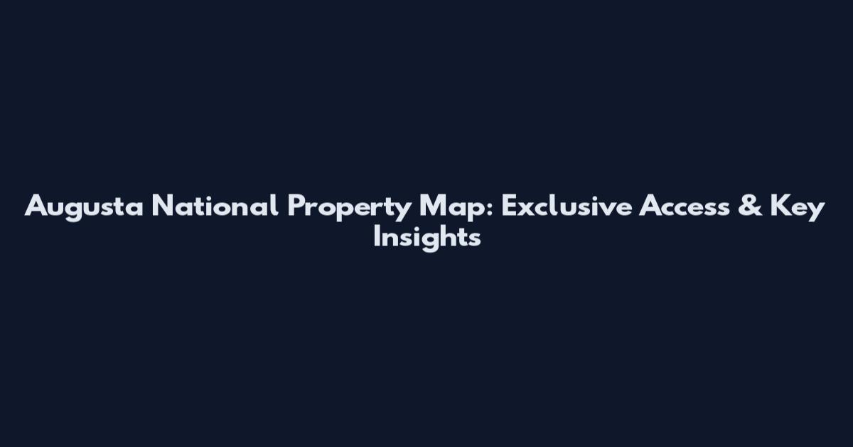 Augusta National Property Map: Exclusive Access & Key Insights