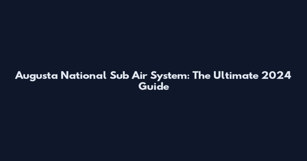 Augusta National Sub Air System: The Ultimate 2024 Guide